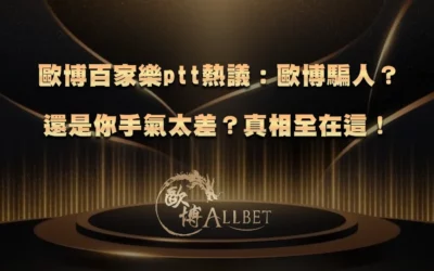 歐博百家樂ptt熱議：歐博騙人？還是你手氣太差？真相全在這！