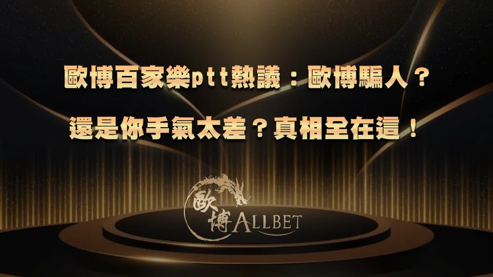 allbet-baccarat-ptt1 歐博百家樂ptt熱議:歐博騙人?還是你手氣太差?真相全在這!