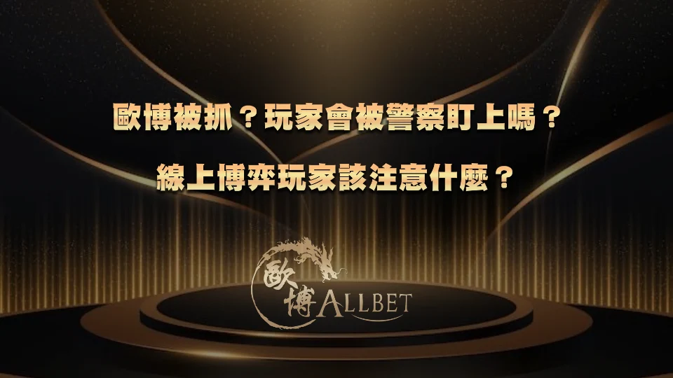 歐博被抓？玩家會被警察盯上嗎？線上博弈玩家該注意什麼？